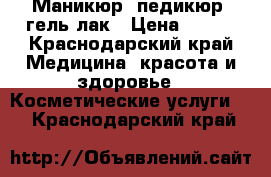 Маникюр, педикюр, гель лак › Цена ­ 100 - Краснодарский край Медицина, красота и здоровье » Косметические услуги   . Краснодарский край